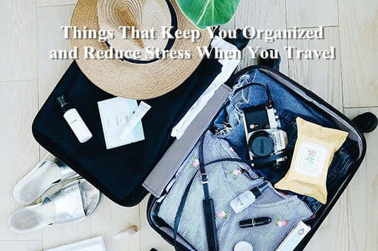 Things That Keep You Organized and Reduce Stress When You Travel